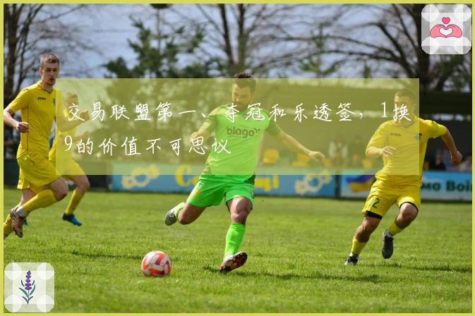 交易联盟第一、夺冠和乐透签，1换9的价值不可思议