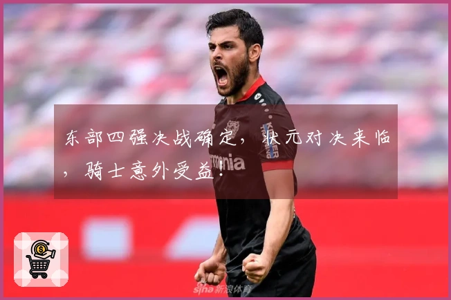 东部四强决战确定，状元对决来临，骑士意外受益！