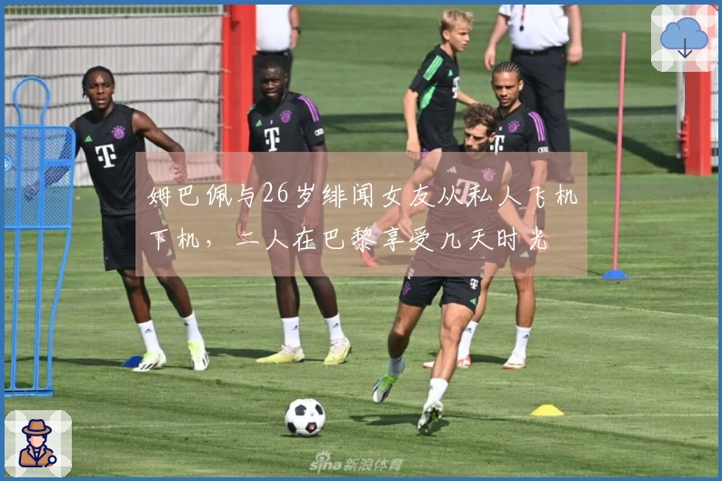 姆巴佩与26岁绯闻女友从私人飞机下机，二人在巴黎享受几天时光