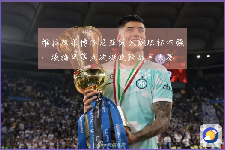 维拉双杀博洛尼亚闯入欧联杯四强，埃梅里第九次挺进欧战半决赛