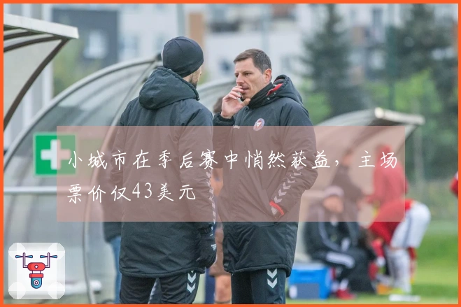 小城市在季后赛中悄然获益，主场票价仅43美元