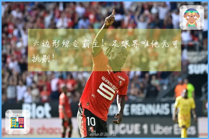 六边形综合霸主！足球界唯他无可挑剔！