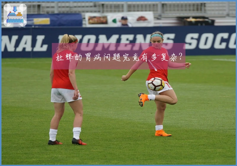 杜锋的胃病问题究竟有多复杂？