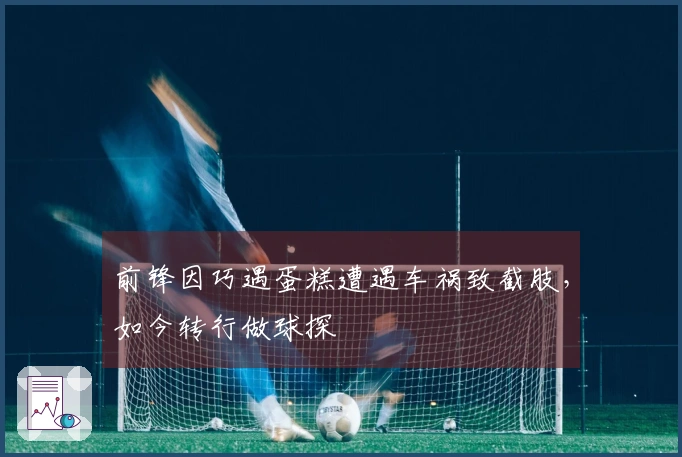 前锋因巧遇蛋糕遭遇车祸致截肢，如今转行做球探